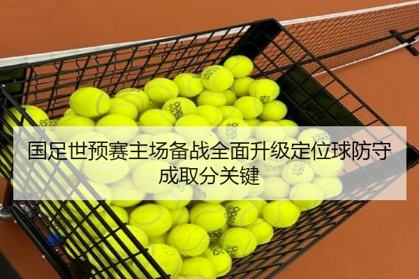 国足世预赛主场备战全面升级定位球防守成取分关键 | LEYU.COMapp