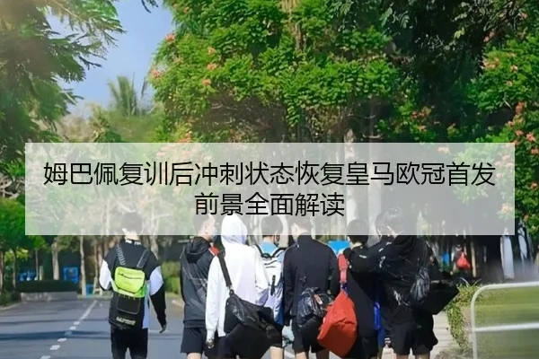姆巴佩复训后冲刺状态恢复皇马欧冠首发前景全面解读(LEYU.COMapp)